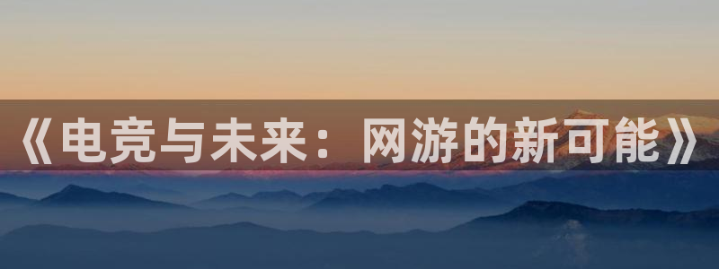有泛亚电竞的平台：《电竞与未来：网游的新可能》